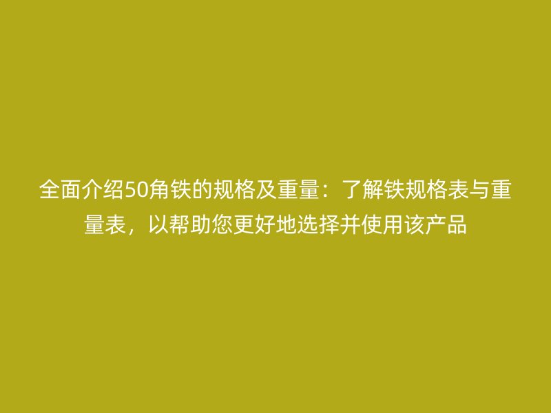 全面介紹50角鐵的規(guī)格及重量：了解鐵規(guī)格表與重量表，以幫助您更好地選擇并使用該產(chǎn)品