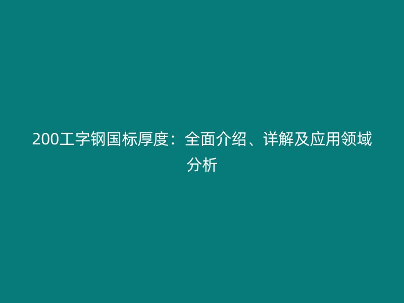 200工字鋼國標(biāo)厚度：全面介紹、詳解及應(yīng)用領(lǐng)域分析