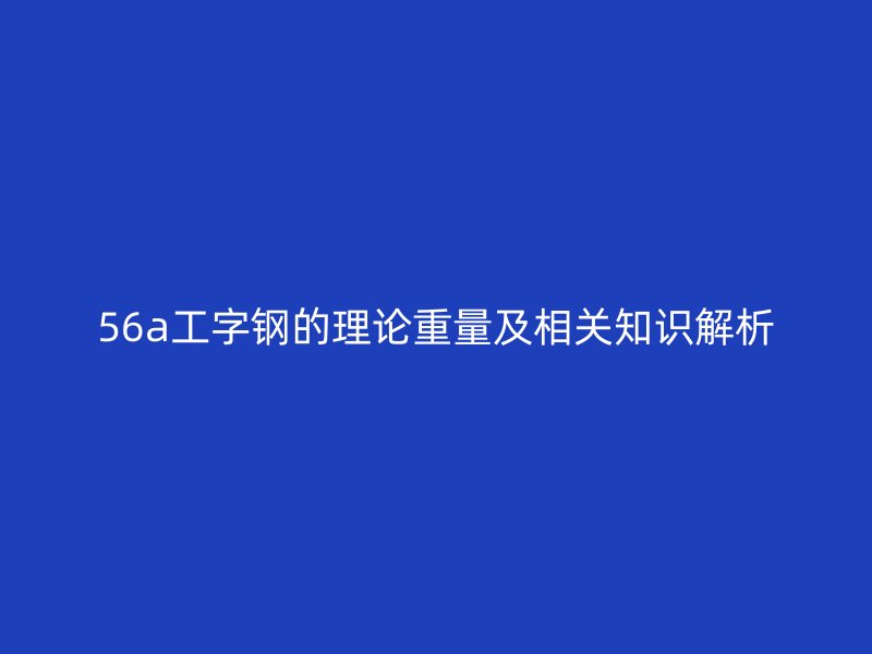 56a工字鋼的理論重量及相關(guān)知識解析