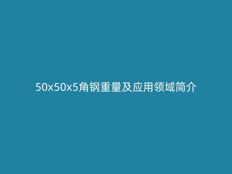 50x50x5角鋼重量及應(yīng)用領(lǐng)域簡(jiǎn)介