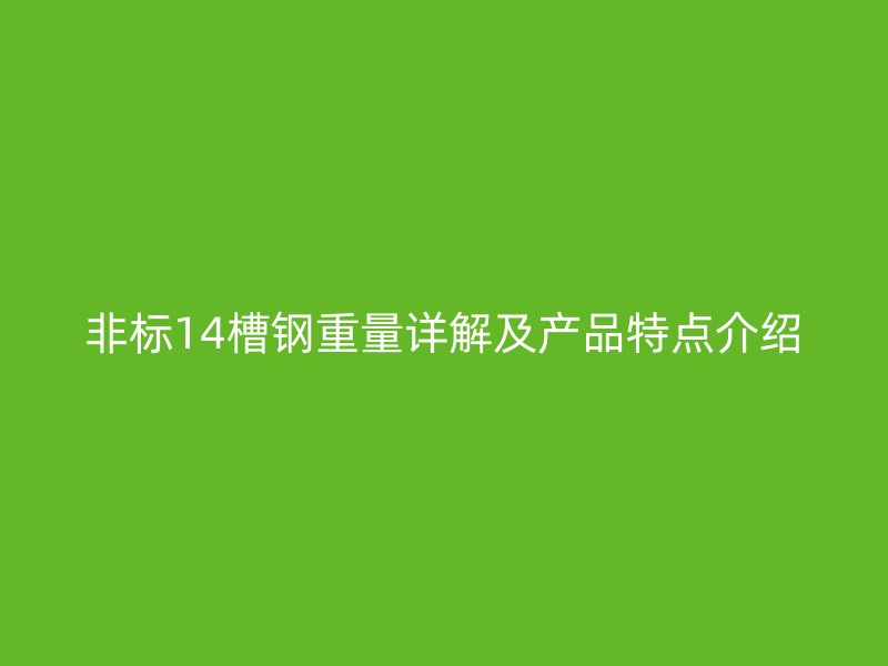 非標(biāo)14槽鋼重量詳解及產(chǎn)品特點(diǎn)介紹