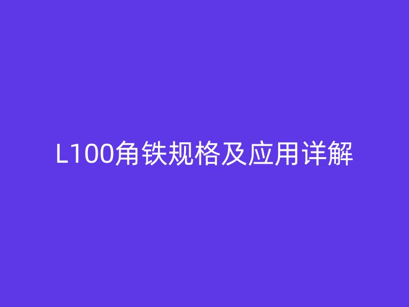 L100角鐵規(guī)格及應(yīng)用詳解