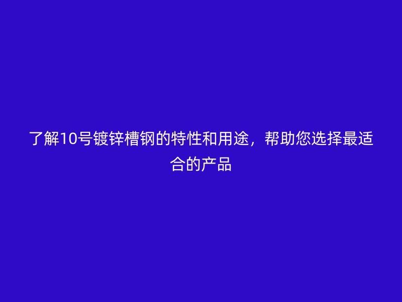 了解10號鍍鋅槽鋼的特性和用途，幫助您選擇最適合的產品