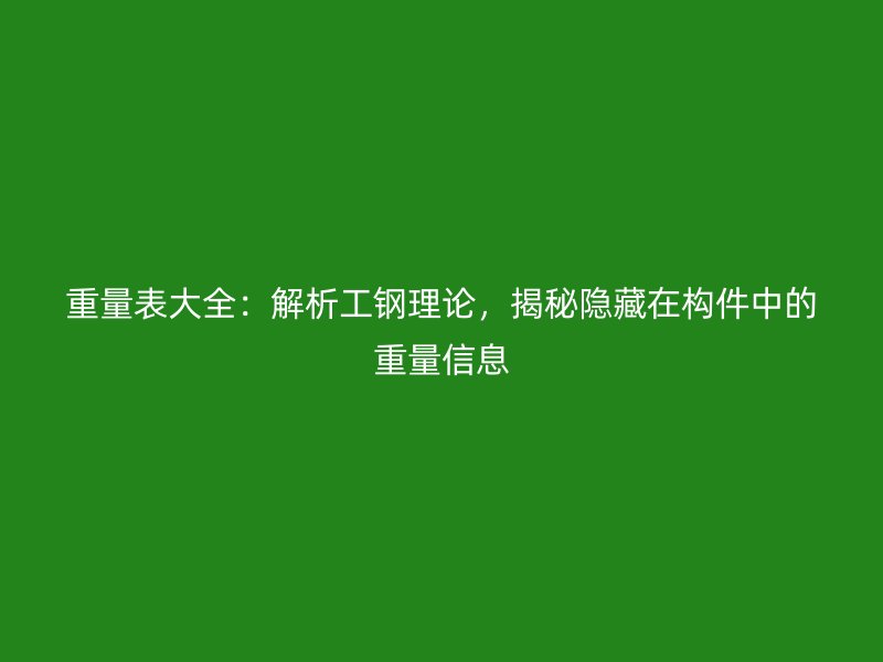 重量表大全：解析工鋼理論，揭秘隱藏在構(gòu)件中的重量信息